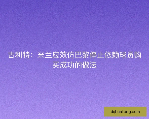 古利特：米兰应效仿巴黎停止依赖球员购买成功的做法