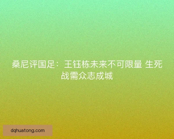 桑尼评国足：王钰栋未来不可限量 生死战需众志成城