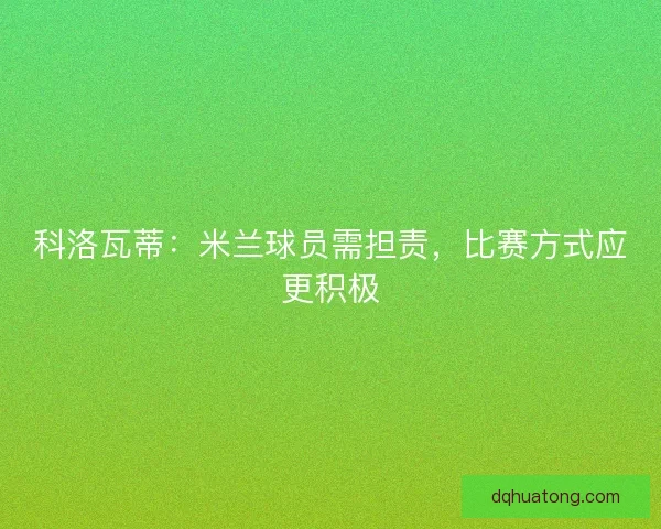 科洛瓦蒂：米兰球员需担责，比赛方式应更积极