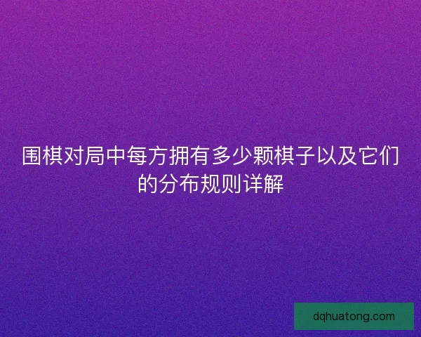 围棋对局中每方拥有多少颗棋子以及它们的分布规则详解