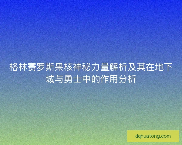 格林赛罗斯果核神秘力量解析及其在地下城与勇士中的作用分析