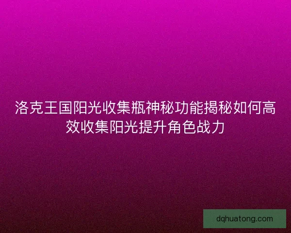 洛克王国阳光收集瓶神秘功能揭秘如何高效收集阳光提升角色战力