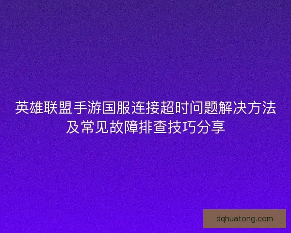 英雄联盟手游国服连接超时问题解决方法及常见故障排查技巧分享