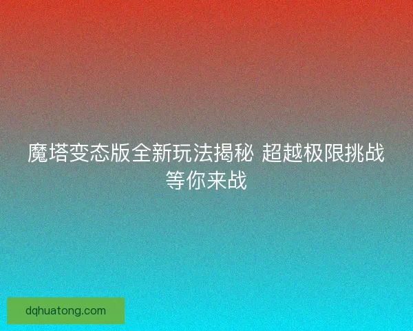 魔塔变态版全新玩法揭秘 超越极限挑战等你来战