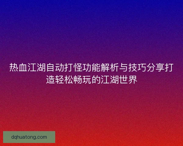 热血江湖自动打怪功能解析与技巧分享打造轻松畅玩的江湖世界 热血江湖自动打怪功能解析与技巧分享打造轻松畅玩的江湖世界