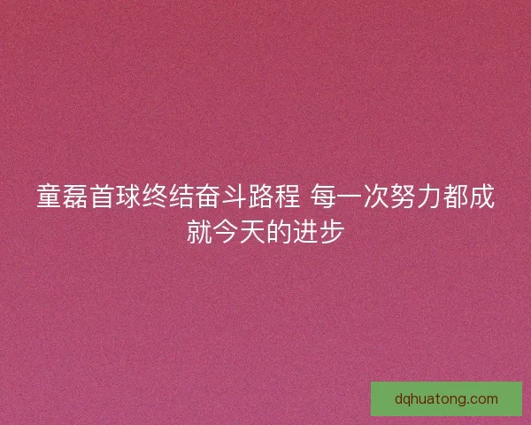 童磊首球终结奋斗路程 每一次努力都成就今天的进步