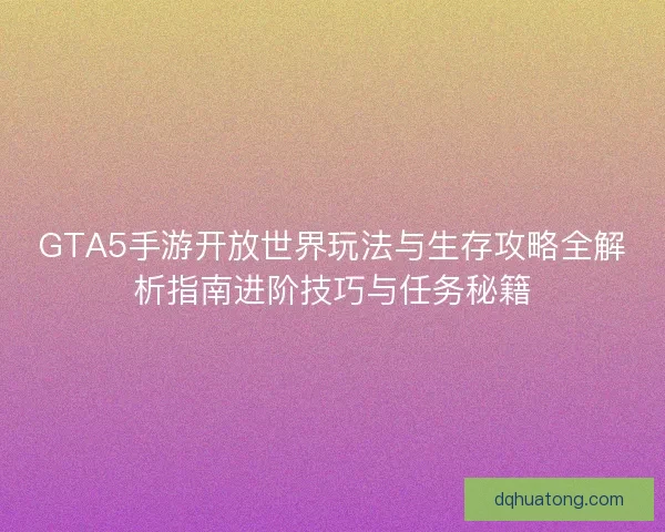 GTA5手游开放世界玩法与生存攻略全解析指南进阶技巧与任务秘籍