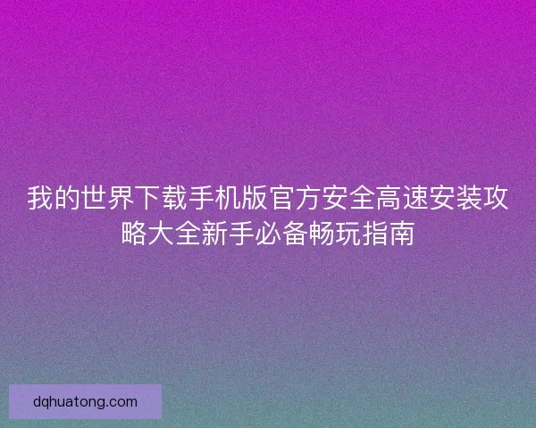 我的世界下载手机版官方安全高速安装攻略大全新手必备畅玩指南