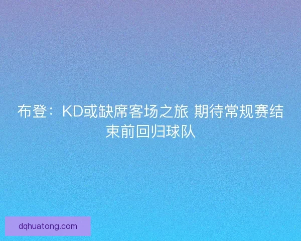 布登：KD或缺席客场之旅 期待常规赛结束前回归球队