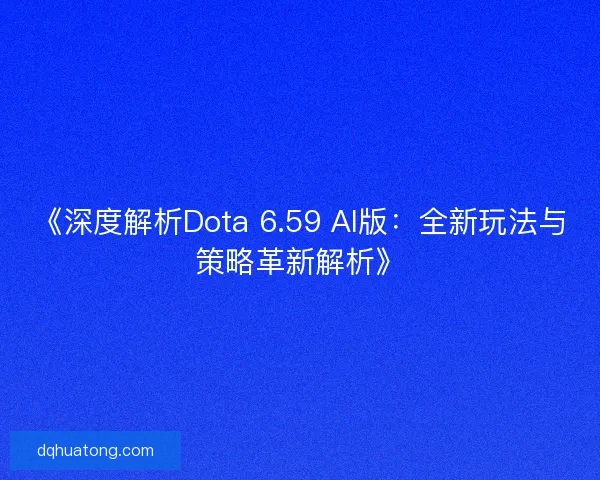 《深度解析Dota 6.59 AI版：全新玩法与策略革新解析》