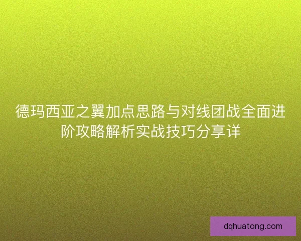 德玛西亚之翼加点思路与对线团战全面进阶攻略解析实战技巧分享详